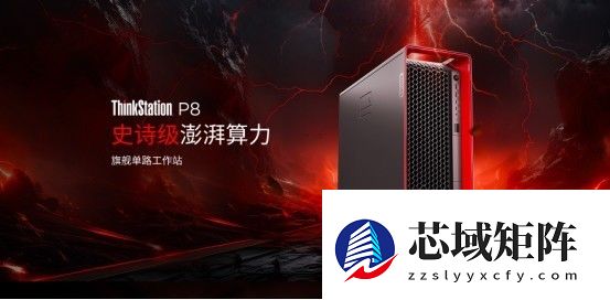 旗舰澎湃算力，创意性能超跑 —— 联想ThinkStationP8工作站