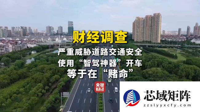 央视曝光“智驾神器”变“致命陷阱”，不法商家钻监管漏洞