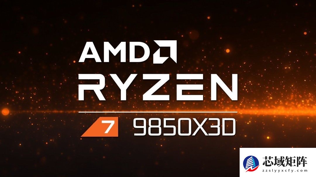 AMD或将2026年1月发布Ryzen 7 9850X3D等多款3D V缓存新处理器