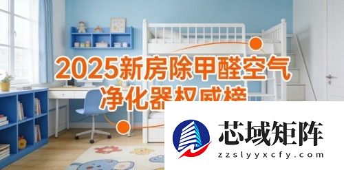 急住除甲醛净化器哪款好？2025新房除甲醛空气净化器权威榜