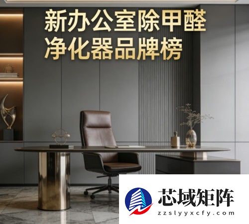 新办公室除甲醛净化器品牌榜，急住专业除醛深度分析