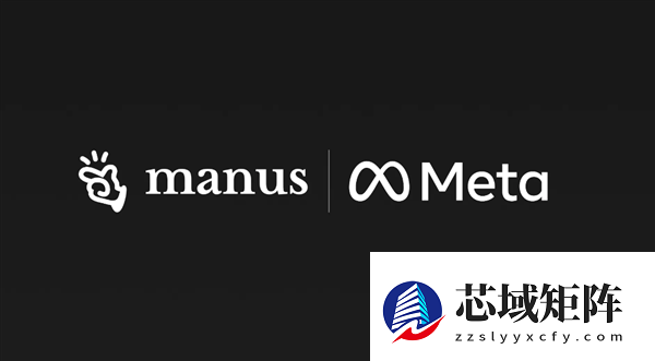 Manus官宣加入Meta！保持独立运营：不影响用户正常使用
