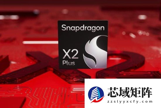 高通发布骁龙X2 Plus：单核性能提升35%！AI算力达80 TOPS