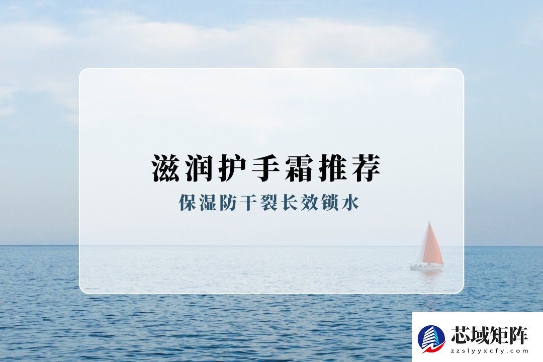 护手霜哪个牌子滋润保湿防干裂效果好？盘点2026滋润护手霜实测口碑榜