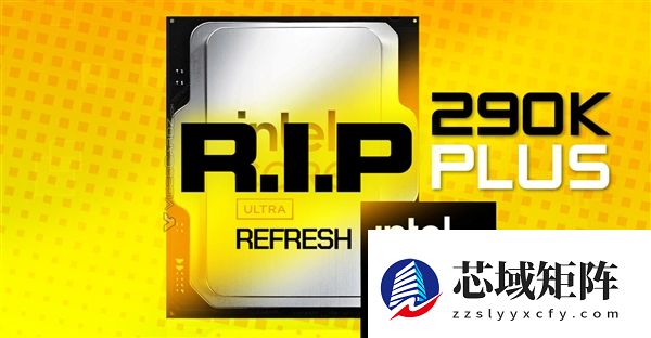 Intel旗舰处理器夭折：曝Ultra 9 290K Plus胎死腹中 两大原因